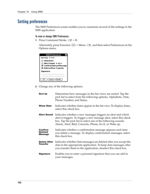 Page 166Chapter 15 Using SMS
152
Setting preferences
The SMS Preferences screen enables you to customize several of the settings in the 
SMS application.
To view or change SMS Preferences:
1.Press Command Stroke   + R.
Alternately, press Function   + Menu  , and then select Preferences on the 
Options menu.
 
2.Change any of the following options:
Sor t byDetermines how messages in the list views are sorted. Tap the 
pick list to select from the following options: Alphabetic, Date, 
Phone Number, and Status....