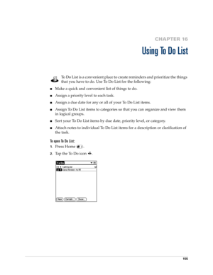 Page 169155
CHAPTER 16
Using To Do List
To Do List is a convenient place to create reminders and prioritize the things 
that you have to do. Use To Do List for the following:
nMake a quick and convenient list of things to do.
nAssign a priority level to each task.
nAssign a due date for any or all of your To Do List items. 
nAssign To Do List items to categories so that you can organize and view them 
in logical groups.
nSort your To Do List items by due date, priority level, or category.
nAttach notes to...