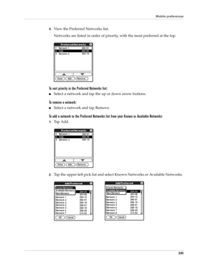 Page 349Mobile preferences
335
3.View the Preferred Networks list.
Networks are listed in order of priority, with the most preferred at the top. 
To sort priority in the Preferred Networks list:
nSelect a network and tap the up or down arrow buttons. 
To remove a network:
nSelect a network and tap Remove.
To add a network to the Preferred Networks list from your Known or Available Networks:
1.Tap Add.
2.Tap the upper-left pick list and select Known Networks or Available Networks.  