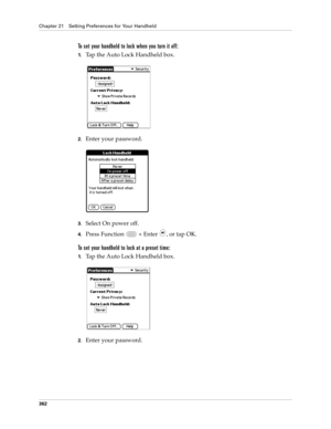 Page 376Chapter 21 Setting Preferences for Your Handheld
362
To set your handheld to lock when you turn it off:
1.Tap the Auto Lock Handheld box.
2.Enter your password.
3.Select On power off.
4.Press Function   + Enter , or tap OK.
To set your handheld to lock at a preset time:
1.Tap the Auto Lock Handheld box.
2.Enter your password. 