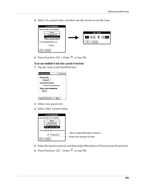 Page 377Security preferences
363
3.Select At a preset time, and then use the arrows to set the time.
4.Press Function   + Enter , or tap OK.
To set your handheld to lock after a period of inactivity:
1.Tap the Auto Lock Handheld box.
2.Enter your password.
3.Select After a preset delay.
4.Enter the inactive period, and then select Minute(s) or Hour(s) from the pick list. 
5.Press Function   + Enter , or tap OK.
Tap to select Minutes or Hours
Enter the amount of time 