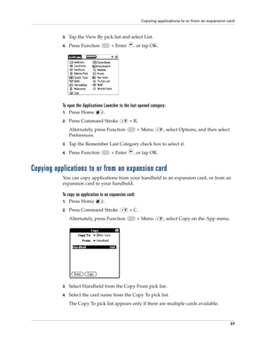 Page 51Copying applications to or from an expansion card
37
3.Tap the View By pick list and select List.
4.Press Function   + Enter , or tap OK.
To open the Applications Launcher to the last opened category:
1.Press Home  .
2.Press Command Stroke   + R.
Alternately, press Function   + Menu  , select Options, and then select 
Preferences.
3.Tap the Remember Last Category check box to select it.
4.Press Function   + Enter , or tap OK.
Copying applications to or from an expansion card
You can copy applications...