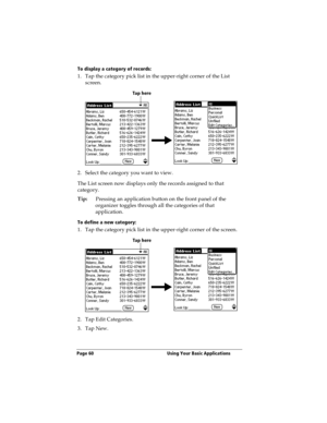 Page 68Page 60  Using Your Basic Applications
To display a category of records:
1. Tap the category pick list in the upper-right corner of the List 
screen.
2. Select the category you want to view.
The List screen now displays only the records assigned to that 
category.
Tip:Pressing an application button on the front panel of the 
organizer toggles through all the categories of that 
application.
To define a new category:
1. Tap the category pick list in the upper-right corner of the screen.
2. Tap Edit...