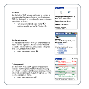 Page 13Use Wi-Fi
Use the built-in Wi-Fi wireless technology to connect to
your network while at work, home, or traveling through
Wi-Fi Hot Spots such as a nearby coffee shop, restaurant,
train station, or airport.
•Turn on your handheld, press Home , 
and then scroll to and tap Wi-Fi Setup  .
Use the web browser
The included web browser offers you a rich and secure
mobile Internet experience. You can surf the Web and
access the Internet to browse, shop, access enterprise
data, news, and other information....