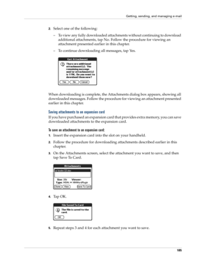 Page 195Getting, sending, and managing e-mail
185
2.Select one of the following:
– To view any fully downloaded attachments without continuing to download 
additional attachments, tap No. Follow the procedure for viewing an 
attachment presented earlier in this chapter.
– To continue downloading all messages, tap Yes. 
When downloading is complete, the Attachments dialog box appears, showing all 
downloaded messages. Follow the procedure for viewing an attachment presented 
earlier in this chapter.
Saving...