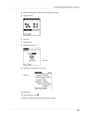 Page 241Conducting network HotSync operations
231
4.Select Modem Sync Prefs from the Options menu.
5.Tap Network.
6.Ta p  O K .
7.Ta p  M o d e m .
8.Tap Select Service.
9.Tap Service and select a service.
10 .Ta p  D o n e .
11 .Tap the Menu icon  . 
12.Select Conduit Setup from the Options menu.
Ta p  h e r e  
Tap here  