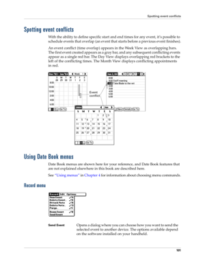 Page 111Spotting event conflicts
101
Spotting event conflicts
With the ability to define specific start and end times for any event, it’s possible to 
schedule events that overlap (an event that starts before a previous event finishes).
An event conflict (time overlap) appears in the Week View as overlapping bars. 
The first event created appears as a gray bar, and any subsequent conflicting events 
appear as a single red bar. The Day View displays overlapping red brackets to the 
left of the conflicting times....