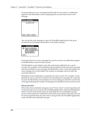 Page 230Chapter 17 Using Palm™ VersaMail™ Personal E-mail Software
216
If auto get discovers new messages but then fails for any reason, a notification 
appears in the Reminders screen, displaying the account name and an error 
message.
You can tap the error message or open the VersaMail application to the given 
account for more detailed information on the failed auto get.
If auto get discovers no new messages for a given account, no notifications appear 
in the Reminders screen for that account.
The Reminders...