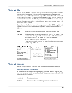 Page 255Getting, sending, and managing e-mail
241
Working with URLs
You can tap on a URL in a received message to view the web page or file associated 
with the URL. Tapping the URL opens a browser window (using the default 
browser on your handheld) to view the page or file. This feature only works with 
certain types of browsers; if you do not have the right type of browser installed on 
your handheld and set as the default, you cannot open URLs in e-mail messages.
You can also tap an embedded e-mail address...