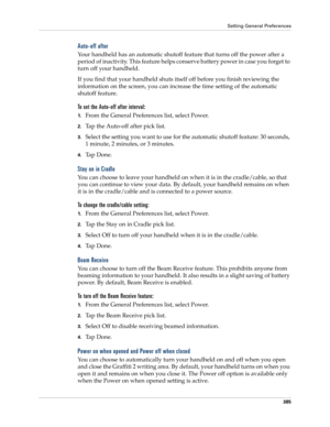 Page 399Setting General Preferences
385
Auto-off after
Your handheld has an automatic shutoff feature that turns off the power after a 
period of inactivity. This feature helps conserve battery power in case you forget to 
turn off your handheld.
If you find that your handheld shuts itself off before you finish reviewing the 
information on the screen, you can increase the time setting of the automatic 
shutoff feature. 
To set the Auto-off after interval:
1.From the General Preferences list, select Power.
2.Tap...