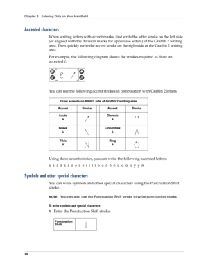 Page 44Chapter 3 Entering Data on Your Handheld
30
Accented characters
When writing letters with accent marks, first write the letter stroke on the left side 
(or aligned with the division marks for uppercase letters) of the Graffiti 2 writing 
area. Then quickly write the accent stroke on the right side of the Graffiti 2 writing 
area.
For example, the following diagram shows the strokes required to draw an 
accented é.
You can use the following accent strokes in combination with Graffiti 2 letters:
Using...