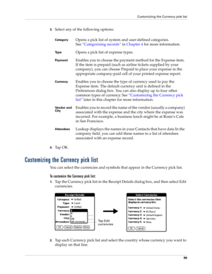 Page 113Customizing the Currency pick list
99
3.Select any of the following options:
4.Ta p  O K .
Customizing the Currency pick list
You can select the currencies and symbols that appear in the Currency pick list.
To customize the Currency pick list:
1.Tap the Currency pick list in the Receipt Details dialog box, and then select Edit 
currencies.
2.Tap each Currency pick list and select the country whose currency you want to 
display on that line.
CategoryOpens a pick list of system and user-defined categories....
