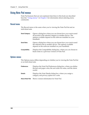 Page 122Chapter 11 Using Note Pad
10 8
Using Note Pad menus
Note Pad features that are not explained elsewhere in this book are described 
here.See“Using menus” in Chapter 4 for information about selecting menu 
commands.
Record menu
The Record menu is the same when you’re viewing the Note Pad list and an 
individual note. 
Options menus
The Options menu differs depending on whether you’re viewing the Note Pad list 
or an individual note.
Send CategoryOpens a dialog box where you can choose how you want to send...