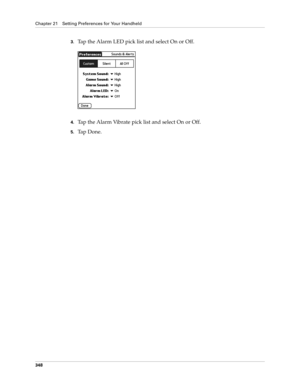 Page 362Chapter 21 Setting Preferences for Your Handheld
348
3.Tap the Alarm LED pick list and select On or Off.
4.Tap the Alarm Vibrate pick list and select On or Off.
5.Ta p  D o n e . 