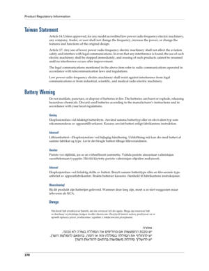 Page 392Product Regulatory Information
378
Taiwan Statement
Article 14: Unless approved, for any model accredited low power radio frequency electric machinery, 
any company, trader, or user shall not change the frequency, increase the power, or change the 
features and functions of the original design.
Article 17: Any use of lower power radio frequency electric machinery shall not affect the aviation 
safety and interfere with legal communications. In even that any interference is found, the use of such...