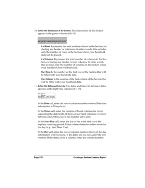 Page 278Page 270  Creating a Custom Expense Report
10.Define the dimensions of the Section. The dimensions of the Section 
appear in the green columns (10–13).
# of Rows: Represents the total number of rows in the Section, ex-
cluding any header or total rows. In other words, this includes 
only the number of rows in the Section where your handheld 
data will be placed.
# of Columns: Represents the total number of columns in the Sec-
tion, excluding any header or total columns. In other words, 
this includes...