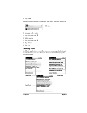 Page 87Chapter 4 Page 79
6. Tap Done.
A small note icon appears at the right side of any item that has a note.
To review or edit a note:
1. Tap the Note icon  .
To delete a note:
1. Tap the Note icon  .
2. Tap Delete.
3. Tap Yes.
Choosing fonts
In all basic applications except Expense, you can change the font style 
to make text easier to read. You can choose a different font style for 
each application.
Note icon
Small fontLarge font
Bold font 