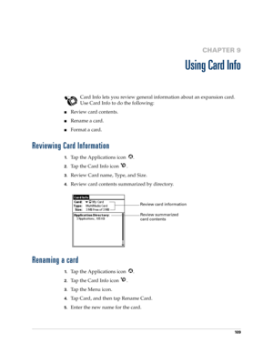 Page 119109
CHAPTER 9
Using Card Info
Card Info lets you review general information about an expansion card. 
Use Card Info to do the following:
Review card contents.
Rename a card.
Format a card.
Reviewing Card Information
1.Tap the Applications icon  .
2.Tap the Card Info icon  .
3.Review Card name, Type, and Size.
4.Review card contents summarized by directory.
Renaming a card
1.Tap the Applications icon  .
2.Tap the Card Info icon  .
3.Ta p  t h e  M e n u  i c o n .
4.Tap Card, and then tap Rename Card....