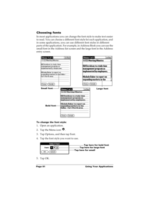 Page 87Page 81  Using Your Applications
Choosing fonts
In most applications you can change the font style to make text easier 
to read. You can choose a different font style for each application, and 
in some applications, you can use different font styles in different 
parts of the application. For example, in Address Book you can use the 
small font in the Address list screen and the large font in the Address 
entry screen.
To change the font style:
1. Open an application.
2. Tap the Menu icon  . 
3. Tap...