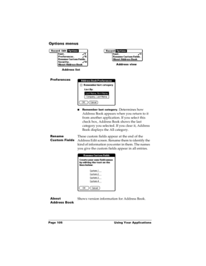 Page 112Page 105  Using Your Applications
Options menus
Preferences
nRemember last category. Determines how 
Address Book appears when you return to it 
from another application. If you select this 
check box, Address Book shows the last 
category you selected. If you clear it, Address 
Book displays the All category.
Rename 
Custom FieldsThese custom fields appear at the end of the 
Address Edit screen. Rename them to identify the 
kind of information you enter in them. The names 
you give the custom fields...