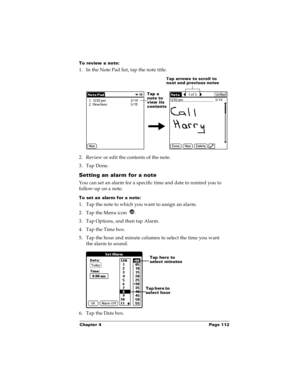 Page 119Chapter 4 Page 112
To review a note:
1. In the Note Pad list, tap the note title.
2. Review or edit the contents of the note. 
3. Tap Done.
Setting an alarm for a note
You can set an alarm for a specific time and date to remind you to 
follow-up on a note.
To set an alarm for a note:
1. Tap the note to which you want to assign an alarm.
2. Tap the Menu icon  . 
3. Tap Options, and then tap Alarm.
4. Tap the Time box.
5. Tap the hour and minute columns to select the time you want 
the alarm to sound.
6....