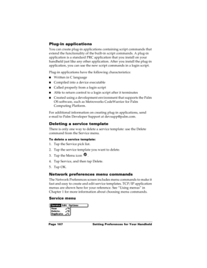 Page 174Page 167  Setting Preferences for Your Handheld
Plug-in applications
You can create plug-in applications containing script commands that 
extend the functionality of the built-in script commands. A plug-in 
application is a standard PRC application that you install on your 
handheld just like any other application. After you install the plug-in 
application, you can use the new script commands in a login script. 
Plug-in applications have the following characteristics:
nWritten in C language 
nCompiled...