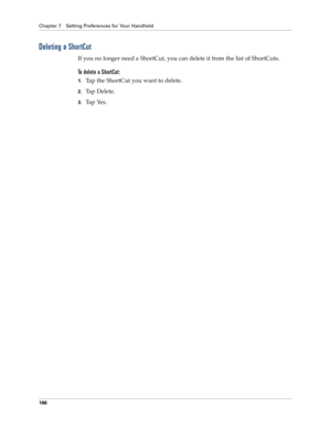 Page 174Chapter 7 Setting Preferences for Your Handheld
166
Deleting a ShortCut
If you no longer need a ShortCut, you can delete it from the list of ShortCuts.
To delete a ShortCut:
1.Tap the ShortCut you want to delete.
2.Ta p  D e l e t e .
3.Ta p  Ye s . 