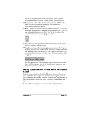 Page 267Appendix C Page 257
snacks. In the previous example, all expense items would be 
populated into row/column 4 of the custom Expense Report.
14.
Complete the table. All of the remaining columns (49–57) in the 
table are used to define the column or row number that 
corresponds to the description. 
15.
Mark a Section for prepaid expenses (yellow column). If a row in the 
map table is for prepaid (company paid) expenses, type a “yes” in 
the cell on that Section’s row. Type “no” in all the cells of this...