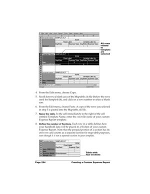 Page 264Page 254  Creating a Custom Expense Report
4. From the Edit menu, choose Copy.
5. Scroll down to a blank area of the Maptable.xls file (below the rows 
used for Sample4.xlt), and click on a row number to select a blank 
row.
6. From the Edit menu, choose Paste. A copy of the rows you selected 
in step 3 is pasted into the Maptable.xls file.
7.
Name the table. In the cell immediately to the right of the cell 
entitled Template Name, enter the exact file name of your custom 
Expense Report template. 
8....