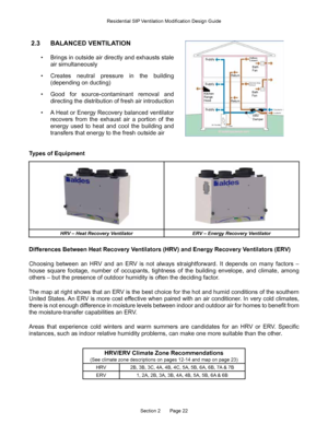 Page 22Section 2       Page 22
2.3 BALANCED VENTILATION
• Brings in outside air directly and exhausts stale 
air simultaneously 
•  Creates neutral pressure in the building 
(depending on ducting) 
•  Good for source-contaminant removal and 
directing the distribution of fresh air introduction
•  A Heat or Energy Recovery balanced ventilator 
recovers from the exhaust air a portion of the 
energy used to heat and cool the building and 
transfers that energy to the fresh outside airSupply
Supply
Kitchen 
Range...