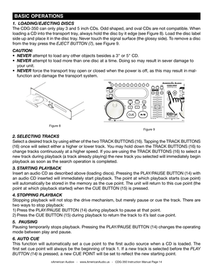 Page 14
©American Audio®   -   www.AmericanAudio.us   -   CDG-350 Instruction Manual Page 14
 BASIC OPERATIONS
Figure 9
Figure 8
2. SELECTING TRACKS
Select a desired track by using either of the two  TRACK BUTTONS (16). Tapping the TRACK BUTTONS 
(16) once will select either a higher or lower track. You may hold down the  TRACK BUTTONS (16) to 
change tracks continuously at a higher speed. If you are using the TRACK BUTTONS (16)  to select a 
new track during playback (a track already playing) the new track you...