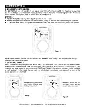 Page 14
 BASIC OPERATIONS
Figure 7:Tapping the reverse 
track  button  will  jump  back 
to the previous track.Figure  8: 
Tapping  the  for-
ward  track  button  will  skip 
forward to the next track.
2.  SELECTING TRACKS
Select a desired track by using the  TRACK BUTTONS (15). Tapping the  TRACK BUTTONS (15)  once will select 
either  the  next  higher  or  lower  track.  You  may  hold  down  the
  TRACK  BUTTONS  (15) to  change  tracks  con-
tinuously at a faster speed. If you are using the TRACK BUTTONS...