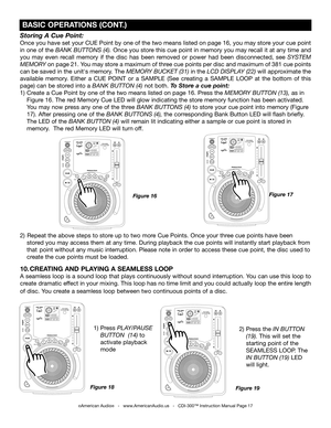 Page 17
Storing A Cue Point:
Once you have set your CUE Point by one of the two means listed on page 16, you may store your cue point 
in one of the
 BANK BUTTONS (4). Once you store this cue point in memory you may recall it at any time and 
you  may  even  recall  memory  if  the  disc  has  been  removed  or  power  had  been  disconnected,  see 
SYSTEM 
MEMORY on page 
21. You may store a maximum of three cue points per disc and maximum of 381 cue points 
can be saved in the unit's memory. The
  MEMORY...