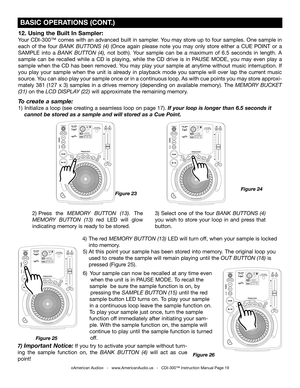 Page 19
12. Using the Built In Sampler:
Your CDI-300™ comes with an advanced built in sampler. You may store up to four samples. One sample in 
each  of  the  four 
BANK  BUTTONS  (4) (Once  again  please  note  you  may  only  store  either  a  CUE  POINT  or  a 
SAMPLE  into  a
 BANK  BUTTON  (4),  not  both).  Your  sample  can  be  a  maximum  of  6.5  seconds  in  length.  A 
sample  can  be  recalled  while  a  CD  is  playing,  while  the  CD  drive  is  in  PAUSE  MODE,  you  may  even  play  a 
sample...