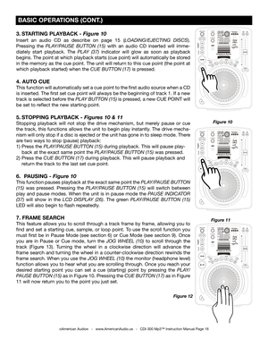 Page 16
 
  

 
  

 
  

3. STARTING PLAYBACK - Figure 10
Insert  an  audio  CD  as  describe  on  page 15 (LOADING/EJECTING  DISCS).  
Pressing  the  PLAY/PAUSE  BUTTON  (15)  with  an  audio  CD  inserted  will  imme
-
diately  start  playback.  The  PLAY  (37)
 indicator  will  glow  as  soon  as  playback 
begins. The point at which playback starts (cue point) will automatically be stored 
in the memory as the cue point. The unit will return to this cue point (the point at 
which playback started) when...