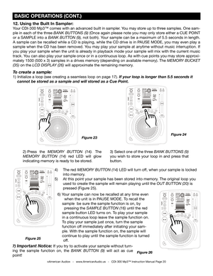 Page 20
12. Using the Built In Sampler:
Your CDI-300 Mp3™ comes with an advanced built in sampler. You may store up to three samples. One sam-
ple in each of the three 
BANK BUTTONS (9)  (Once again please note you may only store either a CUE POINT 
or a SAMPLE into a
 BANK BUTTON (9), not both). Your sample can be a maximum of 5.5 seconds in length. 
A sample can be recalled while a CD is playing, while the CD drive is in PAUSE MODE, you may even play a 
sample when the CD has been removed. You may play your...