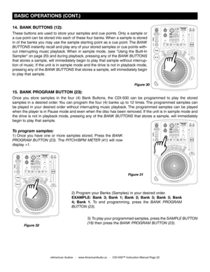 Page 22
 BASIC OPERATIONS (CONT.)
Figure 30
©American Audio®   -   www.AmericanAudio.us   -   CDI-500™ Instruction Manual Page 22
14.  BANK BUTTONS (12): 
These buttons are used to store your samples and cue points. Only a sample or 
a cue point can be stored into each of these four banks. When a sample is stored 
in of the banks you may use the sample starting point as a cue point. The 
BANK 
BUTTONS instantly recall and play any of your stored samples or cue points with-
out  interrupting  music  playback....