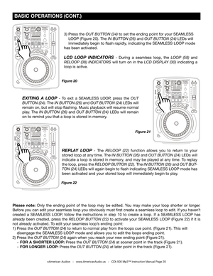 Page 20
 BASIC OPERATIONS (CONT.)
3)  Press the OUT BUTTON (24) to set the ending point for your SEAMLESS 
  LOOP (Figure 20). The
  IN BUTTON (26) and OUT BUTTON (24)  LEDs will 
  immediately begin to flash rapidly, indicating the SEAMLESS LOOP mode  
has been activated.
LCD  LOOP  INDICATORS  -  During  a  seamless  loop,  the LOOP  (58) and 
RELOOP  (38)  INDICATORS
  will  turn  on  in  the LCD  DISPLAY  (30) indicating  a 
loop is active. 
EXITING  A  LOOP  -  To  exit  a  SEAMLESS  LOOP,  press  the OUT...