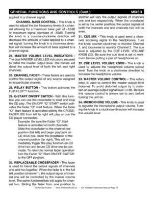 Page 13
©American Audio®   -   www.AmericanAudio.us   -   CK 1000Mp3 Instruction Manual Page 13
applied to a channel signal.
 CHANNEL BASS CONTROL - This knob is 
used to adjust the low frequency levels of a chan-
nel  allowing  for  a  maximum  bass  gain  of  +12dB 
or  maximum  signal  decrease  of  -30dB.  Turning 
the  knob  in  a  counter-clockwise  direction  will 
decrease  the  amount  of  bass  applied  to  a  chan-
nel  signal,  turning  the  knob  in  a  clockwise  direc-
tion will increase the...