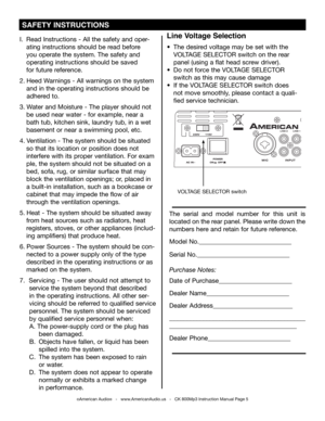 Page 5
©American Audio®   -   www.AmericanAudio.us   -   CK 800Mp3 Instruction Manual Page 5
I. Read Instructions - All the safety and oper-   
 ating instructions should be read before 
 you   operate the system. The safety and     
 operating instructions should be saved 
 for future reference.
2.   Heed Warnings - All warnings on the system 
 and in the operating instructions should be   
    adhered to.
3.  Water and Moisture - The player should not
   be used near water - for example, near a
   bath tub,...