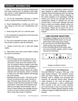 Page 5 PRODUCT INFORMATION
I.  Heat - The CD player should be situated away 
from  heat  sources  such  as  radiators,  heat  regis-
ters, stoves, or other appliances (including ampli-
fiers) that produce heat.
2.    Do  not  let  insecticides,  benzene,  or  thinner 
come in contact with the surface of the unit.
3.  Never disassemble or modify your unit in any 
way,  doing  so  will  void  your  manufactures  war-
ranty.
4.  Never plug this unit in to a dimmer pack
5.  Do not attempt to operate this unit if...