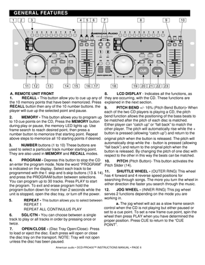 Page 6GENERAL FEATURES
American audio • DCD-PRO400™ INSTRUCTIONS MANUAL • PAGE 6
A. REMOTE UNIT FRONT 
1. RECALL - This button allow you to cue up any of 
the 10 memory points that have been memorized. Press 
RECALL  button then any of the 10 number buttons. the 
player will cue up the selected point and pause. 
 2. MEMORY -  This button allows you to program up 
to 10 cue points on the CD, Press the  MEMORY 
button 
during play or pause, the memory LED lights up. Use 
frame search to reach desired point, then...