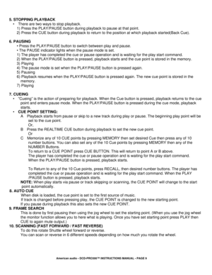 Page 9 
 
5. STOPPING PLAYBACK 
•    There are two ways to stop playback. 
1) Press the PLAY/PAUSE button during playback to pause at that point. 
2) Press the CUE button during playback to return to the position at which playback started(Back Cue). 
 
6. PAUSING 
• Press the PLAY/PAUSE button to switch between play and pause. 
• The PAUSE indicator lights when the pause mode is set. 
1) The player has completed the cue or pause o peration and is waiting for the play start command. 
2) When the PLAY/PAUSE...