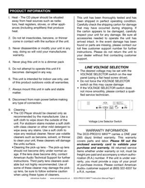 Page 5
 PRODUCT INFORMATION
I.  Heat - The CD player should be situated     
    away from heat sources such as radia-   
    tors, heat registers, stoves, or other appli-   
    ances (including amplifiers) that produce 
    heat.
2.  Do not let insecticides, benzene, or thinner   
     come in contact with the surface of the unit.
3.  Never disassemble or modify your unit in any   
     way, doing so will void your manufactures      
     warranty.
4.  Never plug this unit in to a dimmer pack
5.  Do not...