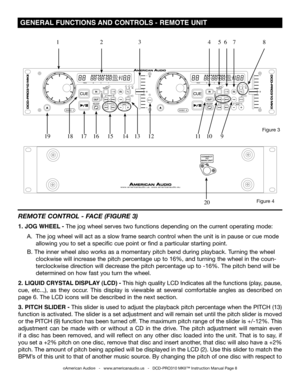 Page 8
 GENERAL FUNCTIONS AND CONTROLS -  REMOTE UNIT
©American Audio®   -   www.americanaudio.us   -   DCD-PRO310 MKII™ Instruction Manual Page 8
REmOTE  CONTROL - f ACE (fIgURE 3)
1. JOG WHEEL - The jog wheel serves two functions depending on the current operating mode:   
 A. The jog wheel will act as a slow frame search control when the unit is in pause or cue mode   
   allowing you to set a specific cue point or find a particular starting point. 
 B. The inner wheel also works as a momentary pitch bend...