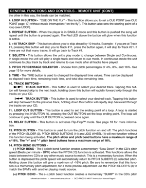 Page 9
the other in this way, the beats can be matched. 
4. LOOP IN BUTTON -  “CUE ON THE FLy” - This function allows you to set a CUE POINT (see CUE 
POINT page 17) without music interruption (“on the fly”). This button also sets the starting point of a  
loop (see LOOP).
5.  REPEAT  BUTTON  - when  the  player  is  in  SINGLE  mode  and  this  button  is  pushed  the  song  will 
repeat until the button is pressed again. The Red LED above the button will glow when this function 
is active.
6. +10 TRACK SKIP...