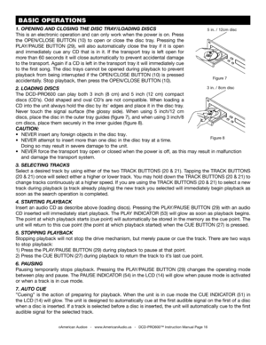 Page 16 BASIC OPERATIONS
Figure 8
©American Audio®   -   www.AmericanAudio.us   -   DCD-PRO600™ Instruction Manual Page 16
Figure 7
3 in. / 8cm disc
5 in. / 12cm disc1. OPENING AND CLOSING THE DISC TRAY/LOADING DISCS
This is an electronic operation and can only work when the power is on. Press 
the OPEN/CLOSE  BUTTON  (10)  to  open  or  close  the  disc  tray.  Pressing  the 
PLAY/PAUSE  BUTTON  (29),  will  also  automatically  close  the  tray  if  it  is  open 
and  immediately  cue  any  CD  that  is  in...