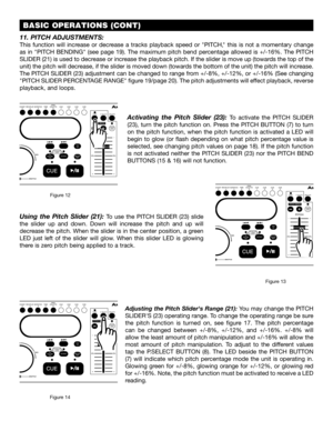 Page 18 BASIC OPERATIONS (CONT)
Activating  the  Pitch  Slider  (23): To  activate  the PITCH  SLIDER 
(23),  turn  the  pitch  function  on.  Press  the  PITCH  BUTTON  (7)  to  turn 
on  the  pitch  function,  when  the  pitch  function  is  activated  a  LED  will 
begin  to  glow  (or  flash  depending  on  what  pitch  percentage  value  is 
selected, see changing pitch values on page 18). If the pitch function 
is  not  activated  neither  the PITCH  SLIDER  (23)  nor  the  PITCH  BEND 
BUTTONS (15 & 16)...