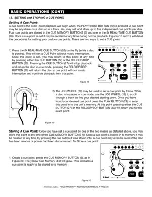 Page 2013.  SETTING and STORING a CUE POINT:
Setting A Cue Point:
A cue point is the exact point playback will begin when the PLAY/PAUSE BUTTON (29) is pressed. A cue point 
may  be  anywhere  on  a  disc  or  in  a  track.  You  may  set  and  store  up  to  five  independent  cue  points  per  disk. 
Four  cue  points  are  stored  in  the CUE  MEMORY  BUTTONS  (6)  and  one  in  the IN  REAL-TIME  CUE  BUTTON 
(26). Once a cue point is set it may be recalled at any time during normal playback. Figures 18 and...