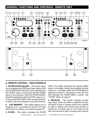 Page 813
 GENERAL FUNCTIONS AND CONTROLS - REMOTE UNIT
©American Audio®   -   www.AmericanAudio.us   -   DCD-PRO600™ Instruction Manual Page 8
A. REMOTE CONTROL - FACE (FIGURE 3)
1.  FILTER/COAST/ADJUST  -  This  button  allow 
you to change the FILTER and Coast values. With 
the FILTER/COAST/ADJUST button selected (on) 
the  FILTER  value  is  one  second  and  the  COAST 
value  is  five  seconds.  With  the  FILTER/COAST/
ADJUST deselected (off) the FILTER value is a 1/
2 second and the COAST value is three...